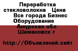 Переработка стекловолокна › Цена ­ 100 - Все города Бизнес » Оборудование   . Амурская обл.,Шимановск г.